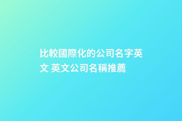 比較國際化的公司名字英文 英文公司名稱推薦-第1張-公司起名-玄機派